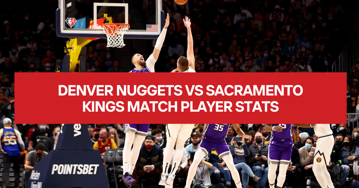 Denver Nuggets Vs Sacramento Kings Match Player Stats