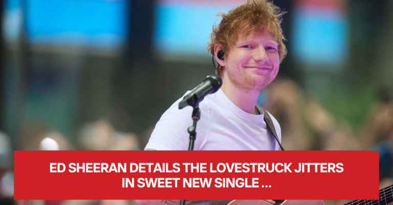 ed sheeran details the lovestruck jitters in sweet new single…