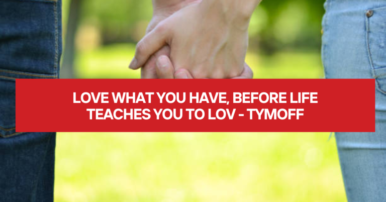 love what you have, before life teaches you to lov – tymoff